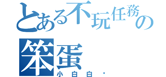 とある不玩任務の笨蛋（小白白喔）