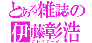 とある雑誌の伊藤彰浩（プレイボーイ）