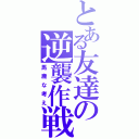 とある友達の逆襲作戦（馬鹿な考え）