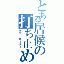 とある居候の打ち止め（ラストオーダー）