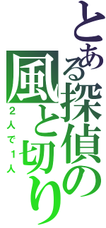 とある探偵の風と切り札（２人で１人）