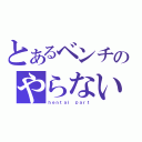 とあるベンチのやらないか（ｈｅｎｔａｉ ｐａｒｔ）