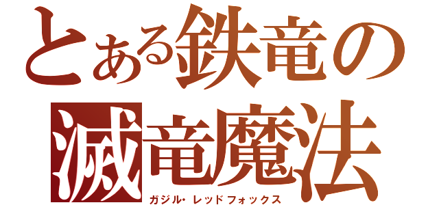 とある鉄竜の滅竜魔法（ガジル・レッドフォックス）