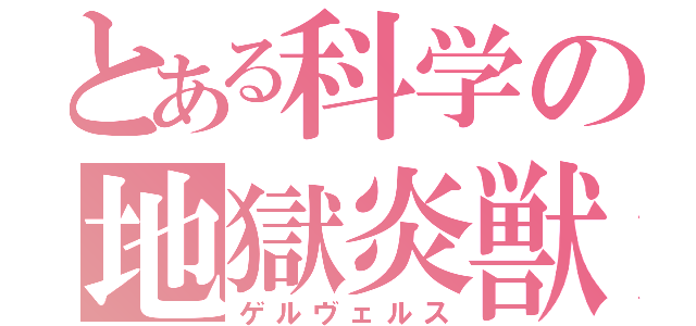 とある科学の地獄炎獣（ゲルヴェルス）