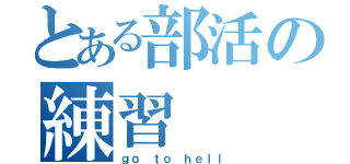 とある部活の練習（ｇｏ ｔｏ ｈｅｌｌ）