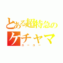 とある超特急のケチャマス（ユーユー）