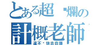 とある超唬爛の計概老師（還不趕快去自爆）