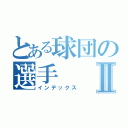 とある球団の選手Ⅱ（インデックス）