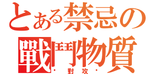 とある禁忌の戰鬥物質（絕對攻擊）