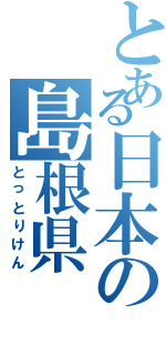 とある日本の島根県（とっとりけん）