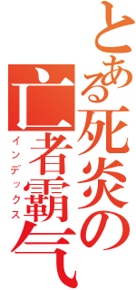 とある死炎の亡者霸气（インデックス）