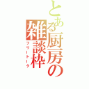 とある厨房の雑談枠（フリートーク）