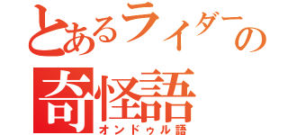 とあるライダーの奇怪語（オンドゥル語）