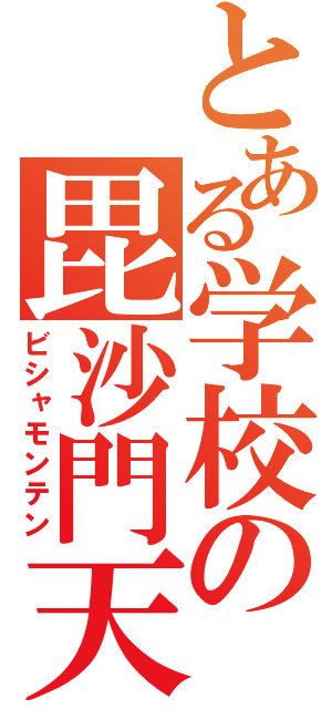 とある学校の毘沙門天（ビシャモンテン）