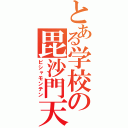 とある学校の毘沙門天（ビシャモンテン）