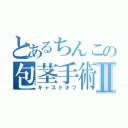 とあるちんこの包茎手術Ⅱ（キャストオフ）