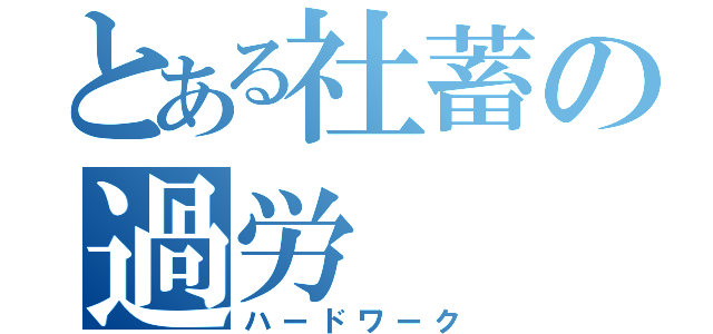 とある社蓄の過労（ハードワーク）