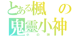 とある楓の鬼靈小神（小の神）