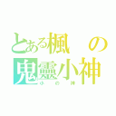 とある楓の鬼靈小神（小の神）