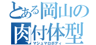 とある岡山の肉付体型（マシュマロボディ）