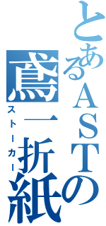 とあるＡＳＴの鳶一折紙（ストーカー）