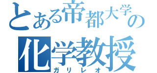 とある帝都大学の化学教授（ガリレオ）