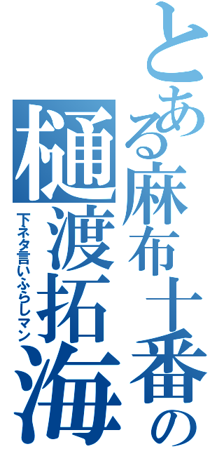 とある麻布十番の樋渡拓海（下ネタ言いふらしマン）