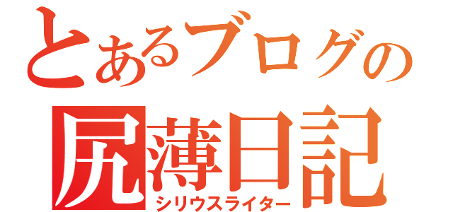 とあるブログの尻薄日記ｗ（シリウスライター）