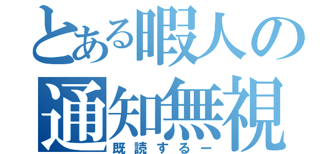 とある暇人の通知無視（既読するー）