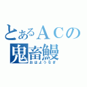 とあるＡＣの鬼畜鰻（おはようなぎ）