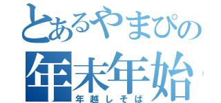 とあるやまぴの年末年始（年越しそば）