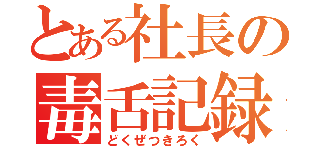 とある社長の毒舌記録（どくぜつきろく）