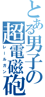 とある男子の超電磁砲（レールガン）