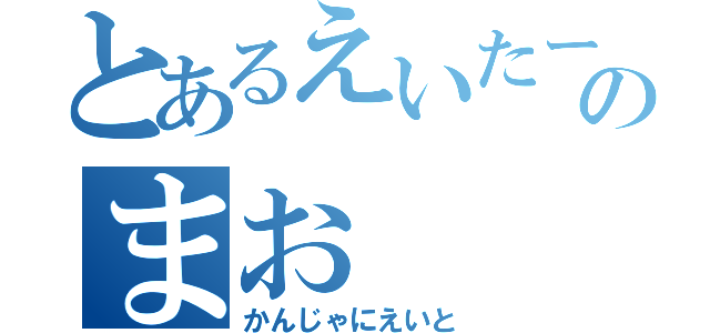 とあるえいたーのまお（かんじゃにえいと）