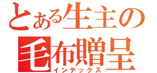 とある生主の毛布贈呈（インデックス）