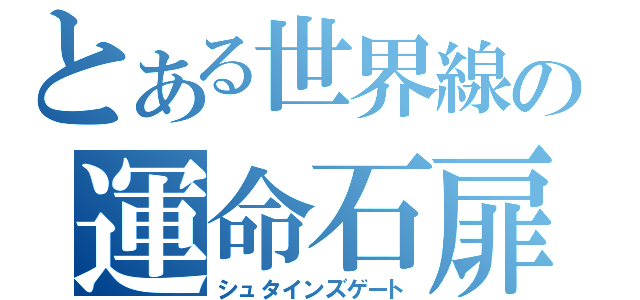 とある世界線の運命石扉（シュタインズゲート）