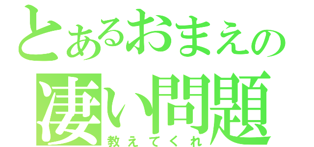 とあるおまえの凄い問題（教えてくれ）