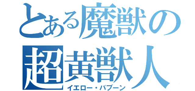 とある魔獣の超黄獣人（イエロー・バブーン）