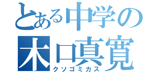 とある中学の木口真寛（クソゴミカス）