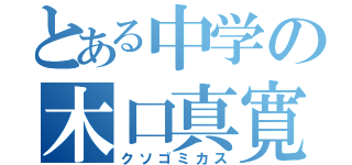 とある中学の木口真寛（クソゴミカス）