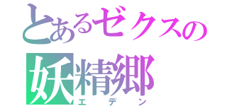 とあるゼクスの妖精郷（エデン）