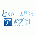 とある一方通行のアメブロ（ａｍｅｂａ）