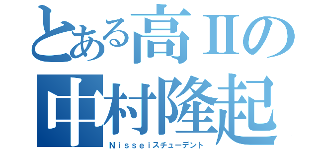 とある高Ⅱの中村隆起（Ｎｉｓｓｅｉスチューデント）