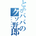 とあるババのクソ野郎（ババコンガ）