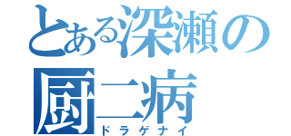 とある深瀬の厨二病（ドラゲナイ）