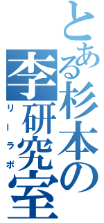 とある杉本の李研究室（リーラボ）