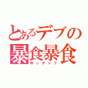 とあるデブの暴食暴食（ゆぃチャフ）