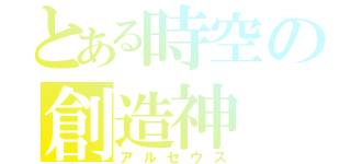 とある時空の創造神（アルセウス）