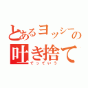 とあるヨッシーの吐き捨て（でっていう）