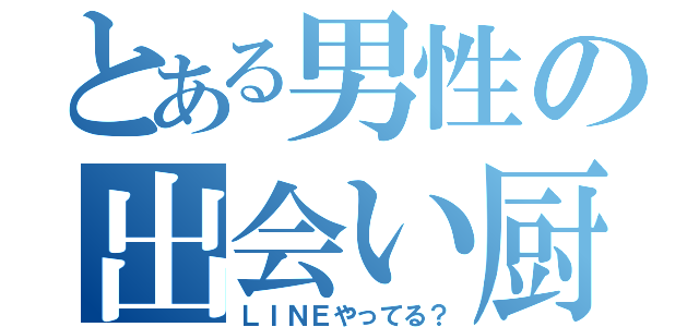 とある男性の出会い厨（ＬＩＮＥやってる？）